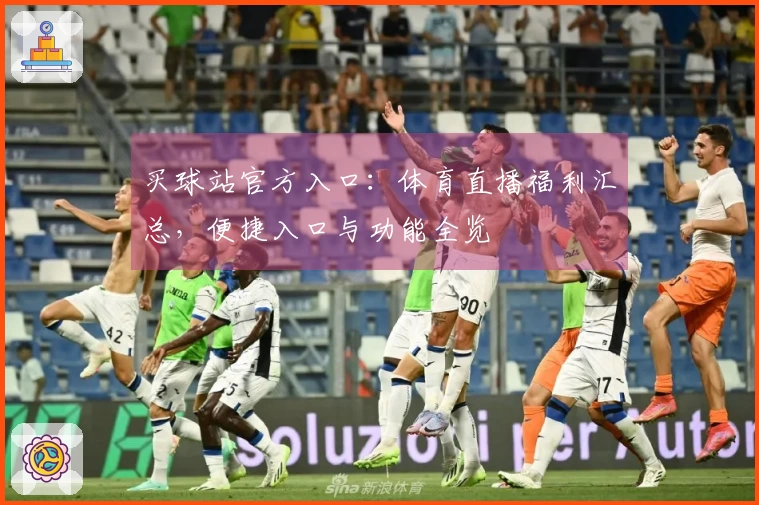 买球站官方入口：体育直播福利汇总，便捷入口与功能全览