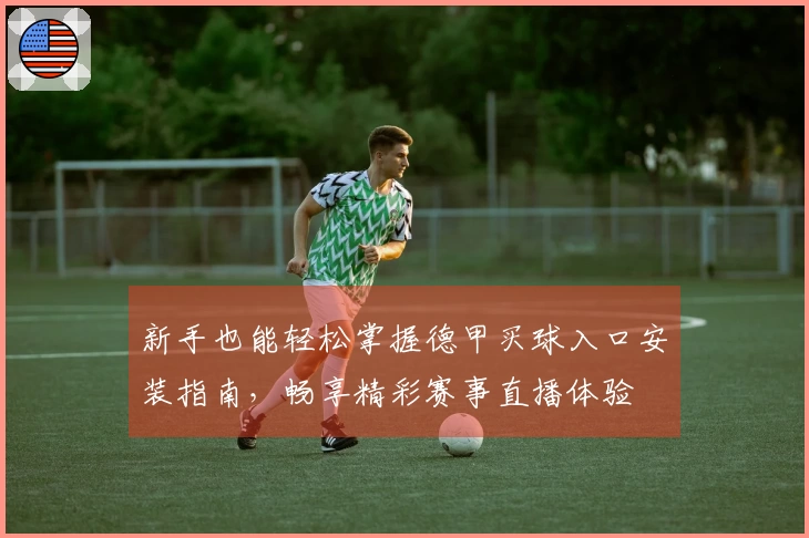 新手也能轻松掌握德甲买球入口安装指南，畅享精彩赛事直播体验