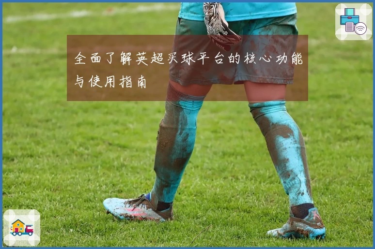 全面了解英超买球平台的核心功能与使用指南