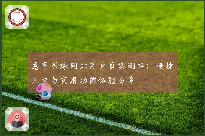 意甲买球网站用户真实测评：便捷入口与实用功能体验分享