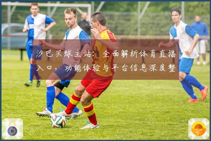 沙巴买球主站：全面解析体育直播入口，功能体验与平台信息深度整合