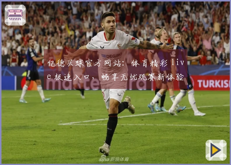亿德买球官方网站：体育精彩 live 极速入口，畅享无忧观赛新体验