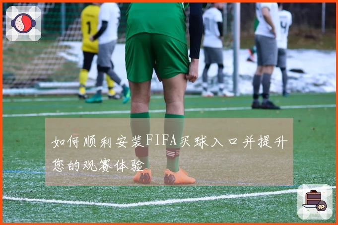 如何顺利安装FIFA买球入口并提升您的观赛体验
