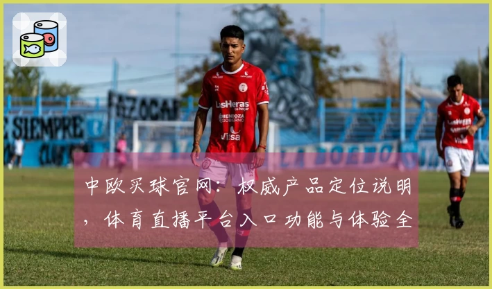 中欧买球官网：权威产品定位说明，体育直播平台入口功能与体验全方位解读