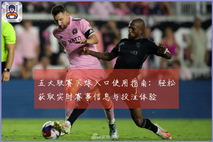 五大联赛买球入口使用指南:轻松获取实时赛事信息与投注体验