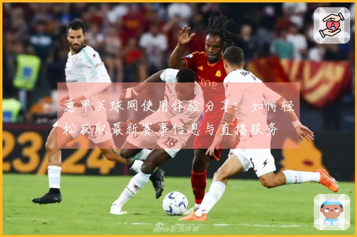 意甲买球网使用体验分享：如何轻松获取最新赛事信息与直播服务