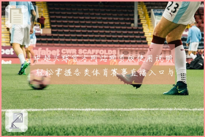 中超买球官方网站网页版使用说明 轻松掌握各类体育赛事直播入口与互动体验