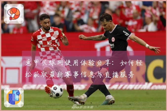 意甲买球网使用体验分享：如何轻松获取最新赛事信息与直播服务